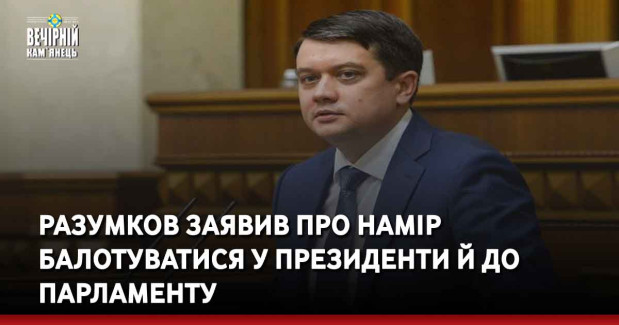 Разумков заявив про намір балотуватися у президенти й до парламенту