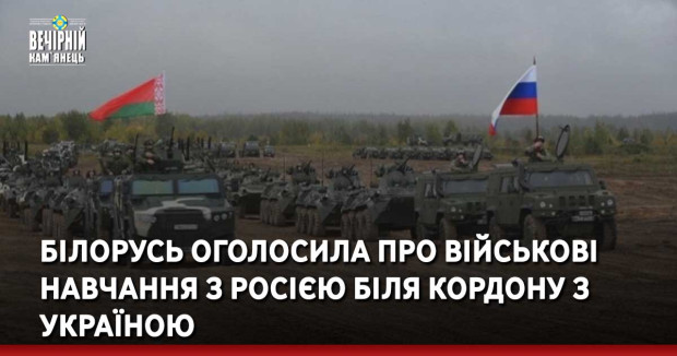 Білорусь оголосила про військові навчання з Росією біля кордону з Україною