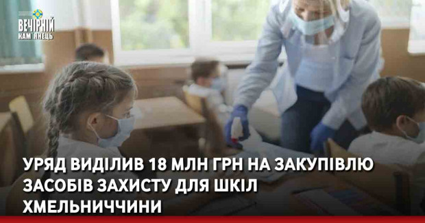 Уряд виділив 18 млн грн на закупівлю засобів захисту для шкіл Хмельниччини