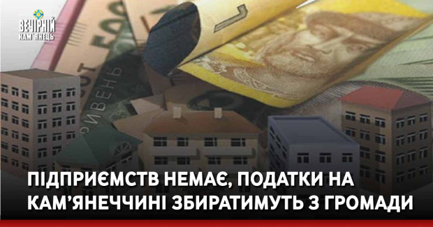 Підприємств немає, податки на Кам’янеччині збиратимуть з громади