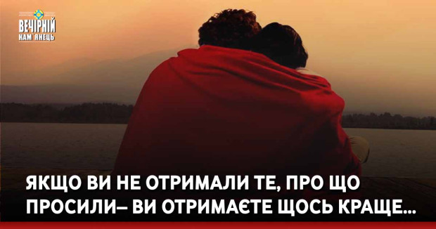 Якщо ви не отримали те, про що просили – ви отримаєте щось краще…