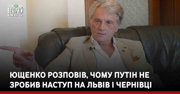 Ющенко розповів, чому Путін не зробив наступ на Львів і Чернівці