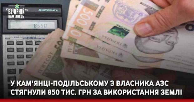 У Кам'янці-Подільському з власника АЗС стягнули 850 тис. грн за використання землі