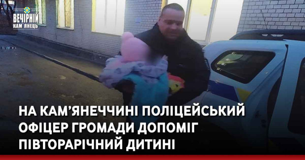 На Кам’янеччині поліцейський офіцер громади допоміг півторарічний дитині