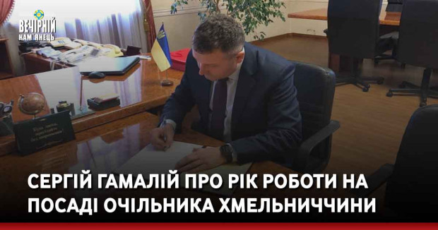 Сергій Гамалій про рік роботи на посаді очільника Хмельниччини