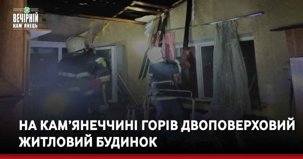 На Кам’янеччині горів двоповерховий житловий будинок
