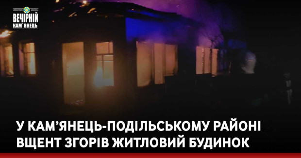 У Кам’янець-Подільському районі вщент згорів житловий будинок