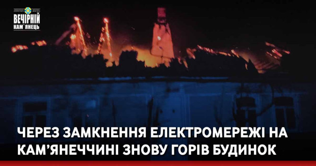 Через замкнення електромережі на Кам’янеччині знову горів будинок