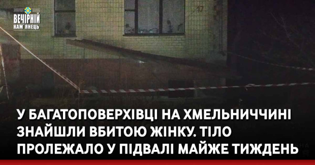 У багатоповерхівці на Хмельниччині знайшли вбитою жінку. Тіло пролежало у підвалі майже тиждень