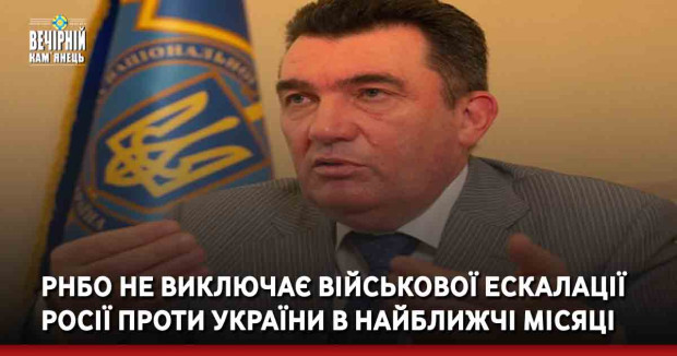 РНБО не виключає військової ескалації Росії проти України в найближчі місяці