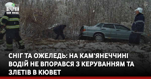 Сніг та ожеледь: на Кам’янеччині водій не впорався з керуванням та злетів в кювет