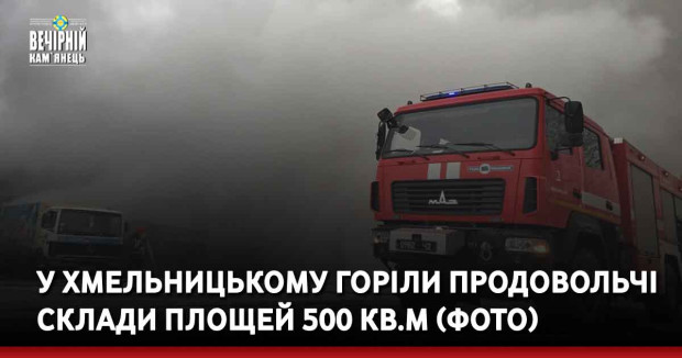У Хмельницькому горіли продовольчі склади площей 500 кв.м (ФОТО)
