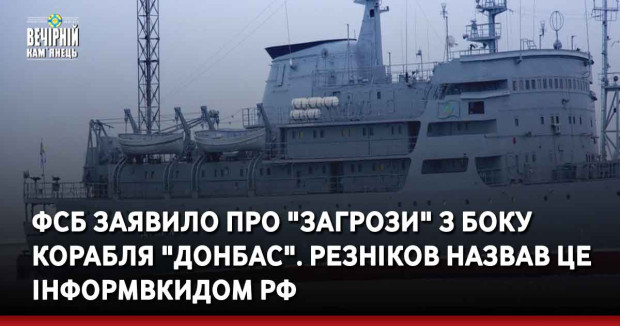 ФСБ заявило про "загрози" з боку корабля "Донбас". Резніков назвав це інформвкидом РФ
