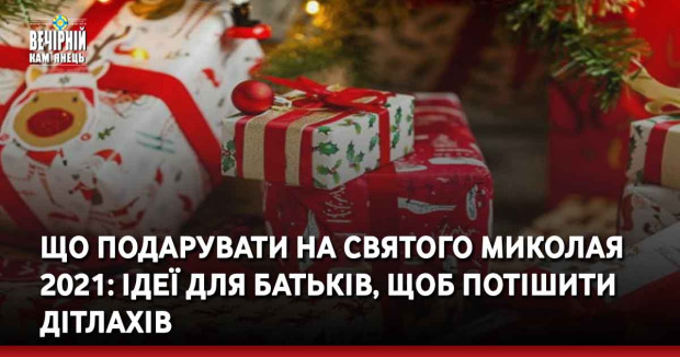 Що подарувати на святого Миколая 2021: ідеї для батьків, щоб потішити дітлахів