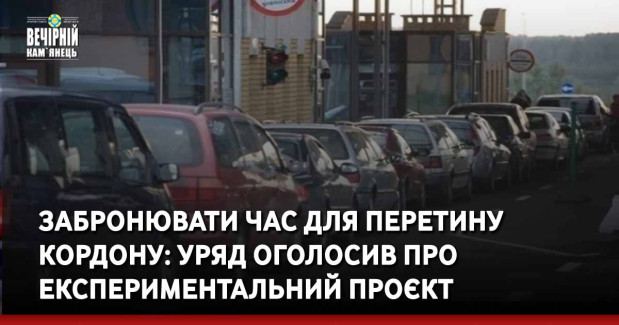 Забронювати час для перетину кордону: Уряд оголосив про експериментальний проєкт