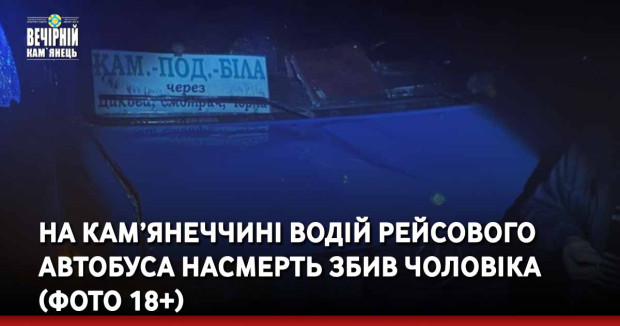 На Кам’янеччині водій рейсового автобуса насмерть збив чоловіка (ФОТО 18+)