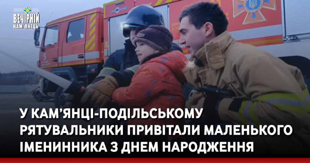 У Кам’янці-Подільському рятувальники привітали маленького іменинника з днем народження