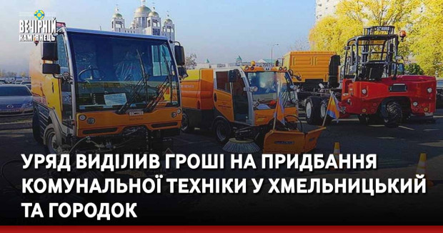 Уряд виділив гроші на придбання комунальної техніки у Хмельницький та Городок