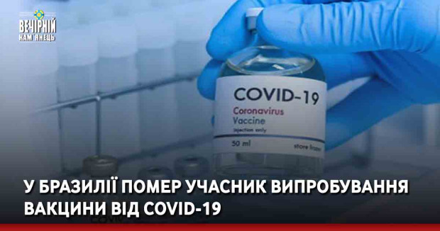 У Бразилії помер учасник випробування вакцини від COVID-19
