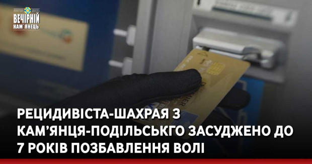 Рецидивіста-шахрая з Кам’янця-Подільськго засуджено до 7 років позбавлення волі