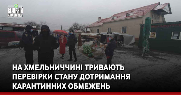 На Хмельниччині тривають перевірки стану дотримання карантинних обмежень