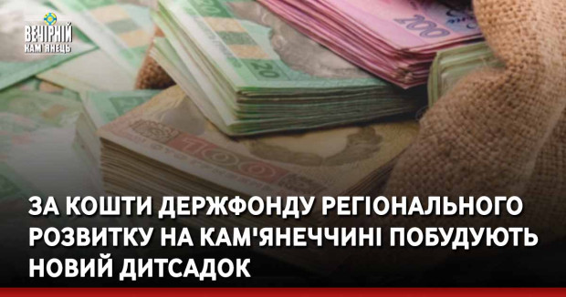 За кошти держфонду регіонального розвитку на Кам'янеччині побудують новий дитсадок