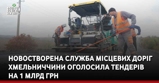Новостворена Служба місцевих доріг Хмельниччини оголосила тендерів на 1 млрд грн
