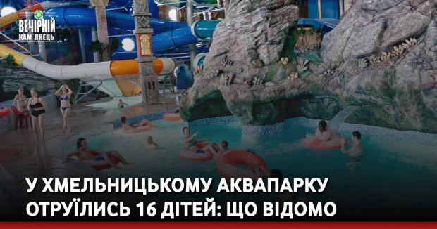 У хмельницькому аквапарку отуїлись 16 дітей: що відомо