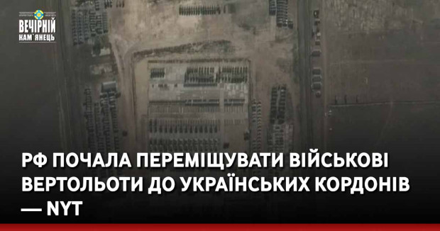 РФ почала переміщувати військові вертольоти до українських кордонів — NYT