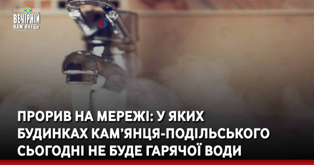 Прорив на мережі: у яких будинках Кам’янця-Подільського сьогодні не буде гарячої води