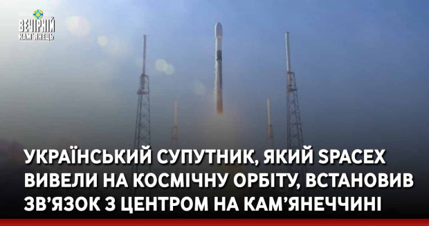 Український супутник, який SpaceX вивели на космічну орбіту, встановив зв’язок з центром на Кам’янеччині