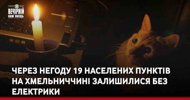 Через негоду 19 населених пунктів на Хмельниччині залишилися без електрики