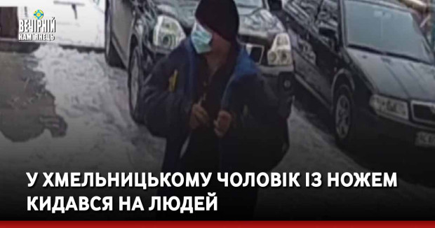 У Хмельницькому чоловік із ножем кидався на людей