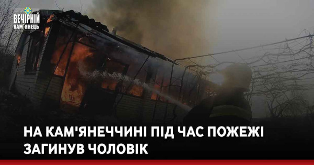 На Кам'янеччині під час пожежі загинув чоловік
