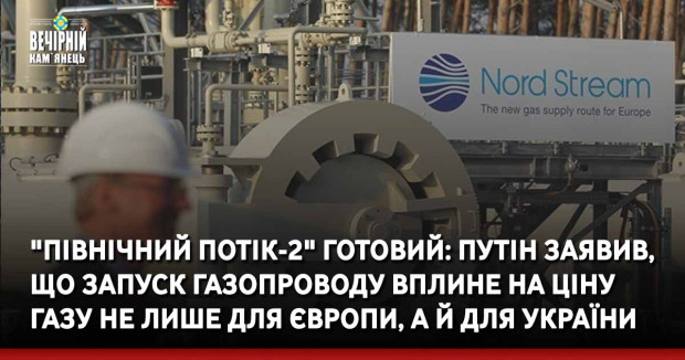 "Північний потік-2" готовий: Путін заявив, що запуск газопроводу вплине на ціну газу не лише для Європи, а й для України