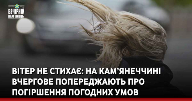 Вітер не стихає: на Кам’янеччині вчергове попереджають про погіршення погодних умов