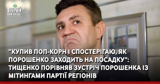 “Купив поп-корн і спостерігаю, як Порошенко заходить на посадку”: Тищенко порівняв зустріч Порошенка із мітингами Партії Регіонів