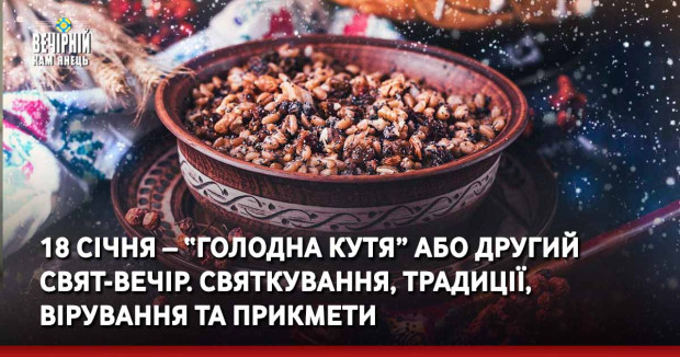 18 січня – “Голодна кутя” або Другий Свят-вечір. Святкування, традиції, вірування та прикмети