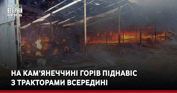 На Кам’янеччині горів піднавіс з тракторами всередині 