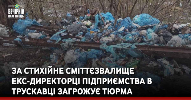 За стихійне сміттєзвалище екс-директорці підприємства в Трускавці загрожує тюрма 