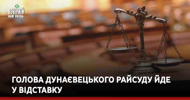Голова Дунаєвецького райсуду йде у відставку