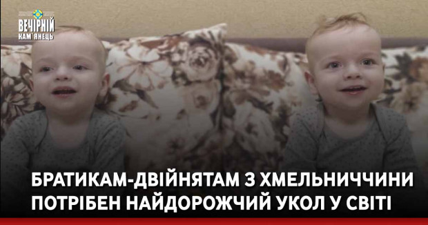 Братикам-двійнятам з Хмельниччини потрібен найдорожчий укол у світі