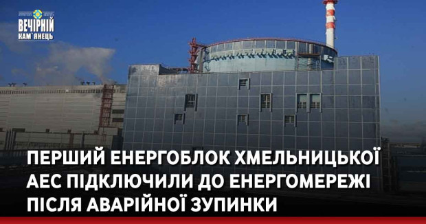 Перший енергоблок Хмельницької АЕС підключили до енергомережі після аварійної зупинки