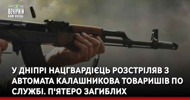 У Дніпрі нацгвардієць розстріляв з автомата Калашникова товаришів по службі. П'ятеро загиблих