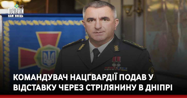 Командувач Нацгвардії подав у відставку через стрілянину в Дніпрі