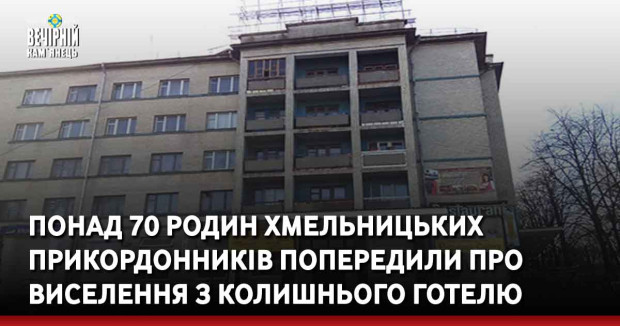 Понад 70 родин хмельницьких прикордонників попередили про виселення з колишнього готелю