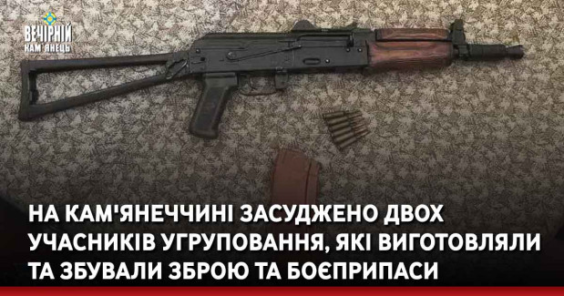 На Кам'янеччині засуджено двох учасників угруповання, які виготовляли та збували зброю та боєприпаси