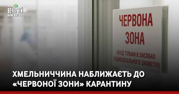 Хмельниччина наближаєть до «червоної зони» карантину