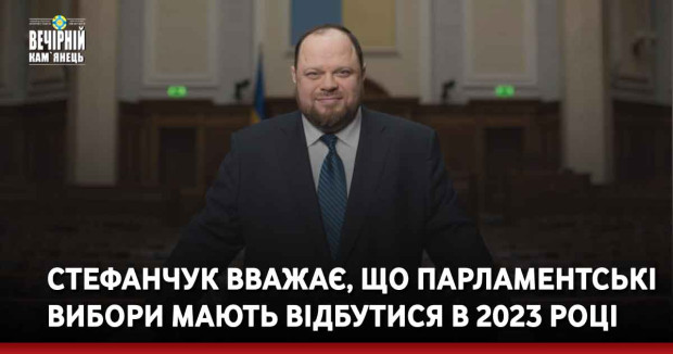 Стефанчук вважає, що парламентські вибори мають відбутися в 2023 році
