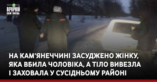 На Кам’янеччині до 9,5 років ув’язнення засуджено жінку, яка вбила чоловіка, а тіло вивезла і заховала у сусідньому районі